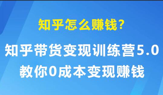 知乎怎么赚钱?知乎带货变现训练营5.0,教你0成本变现赚钱