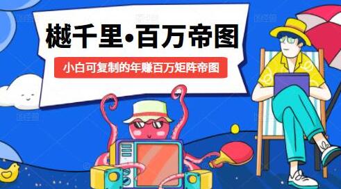 樾千里-百万帝图计划，小白可复制的年赚百万矩阵帝图
